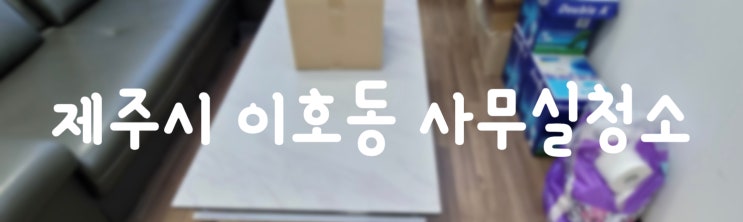  제주도청소ㅣ제주시 이호동 사무실청소ㅣ역시 더빛케어:)