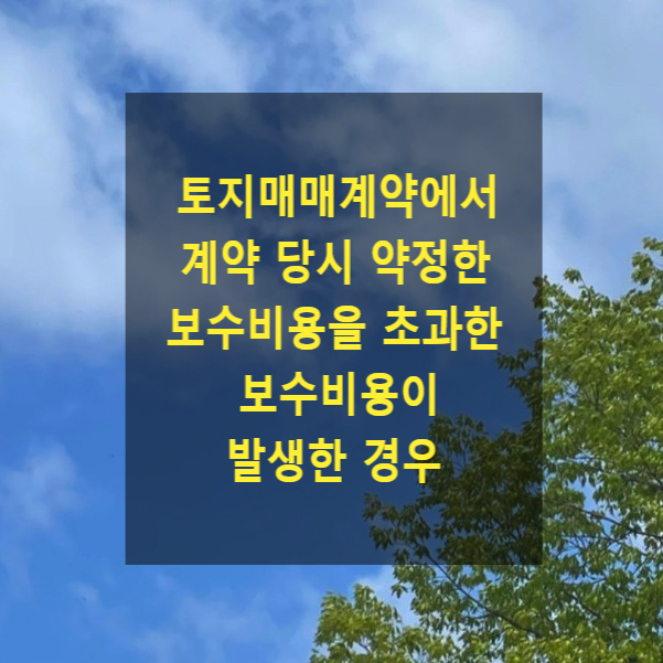  토지매매계약에서 계약 당시 약정한 보수비용을 초과한 보수비용이 발생한 경우(93다24810, 담보책임, 쌍방공통착오, 사기취소)