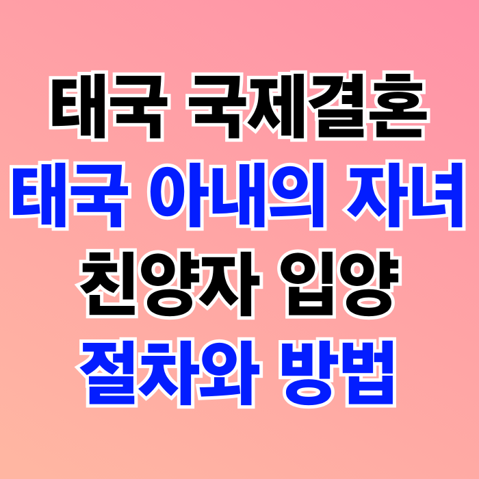 태국국제결혼 후 태국인 와이프(아내)의 자녀(딸 아들) 친양자 입양 절차와 방법 태국국제결혼 후 태국인 와이프(아내)의 자녀(딸 아들) 친양자 입양 절차와 방법
