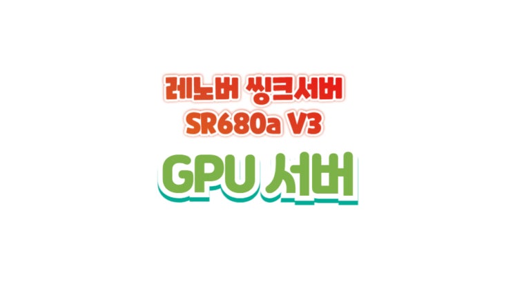  레노버 씽크시스템 SR680a V3 소개(=8Way GPU)