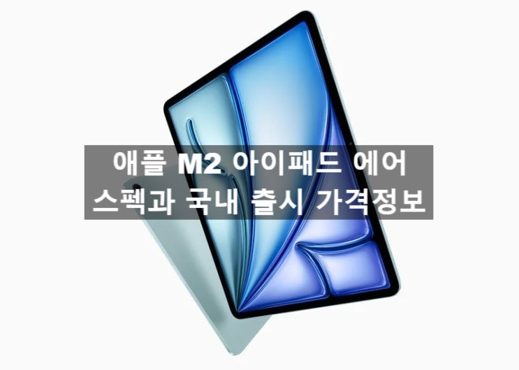 애플 M2 신형 아이패드 에어 스펙과 국내 정발 가격 정보 입니다 애플 M2 신형 아이패드 에어 스펙과 국내 정발 가격 정보 입니다