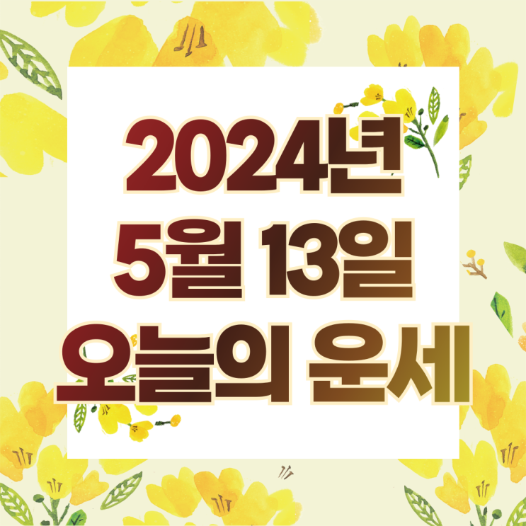  2024년 5월 13일 운세 오늘의운세 띠별운세