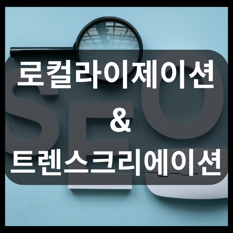  로컬라이제이션, 번역을 넘어 글로벌 시장을 사로잡는 트렌스크리에이션의 힘!