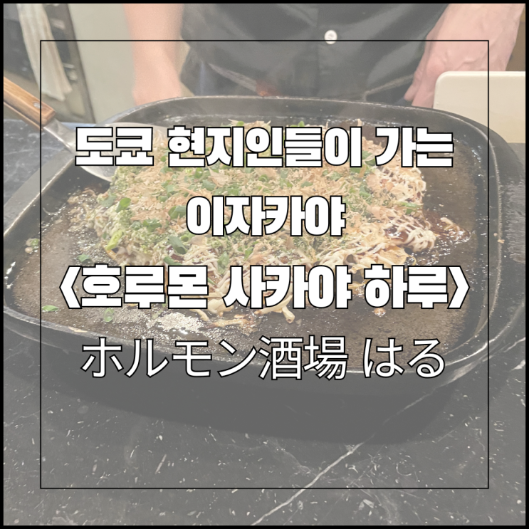  도쿄 현지인들이 가는 이자카야 - 호루몬 사카야 하루(ホルモン酒場 はる) 후기