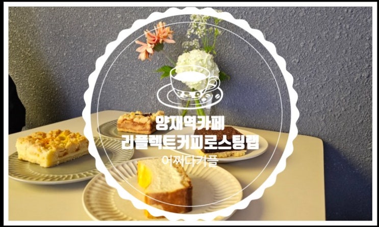  커피맛집 디저트맛집 양재역카페 리플렉트커피 로스팅 랩