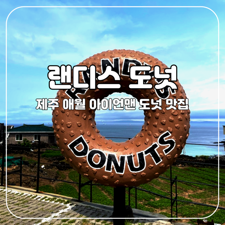  [애월]너도 알고, 나도 아는 모든 이의 맛집. 랜디스 도넛