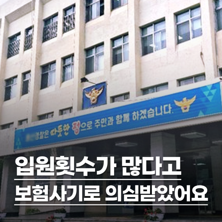  입원횟수가 많다고 보험사에서 보험사기로 경찰서에 진정을 넣었어요.