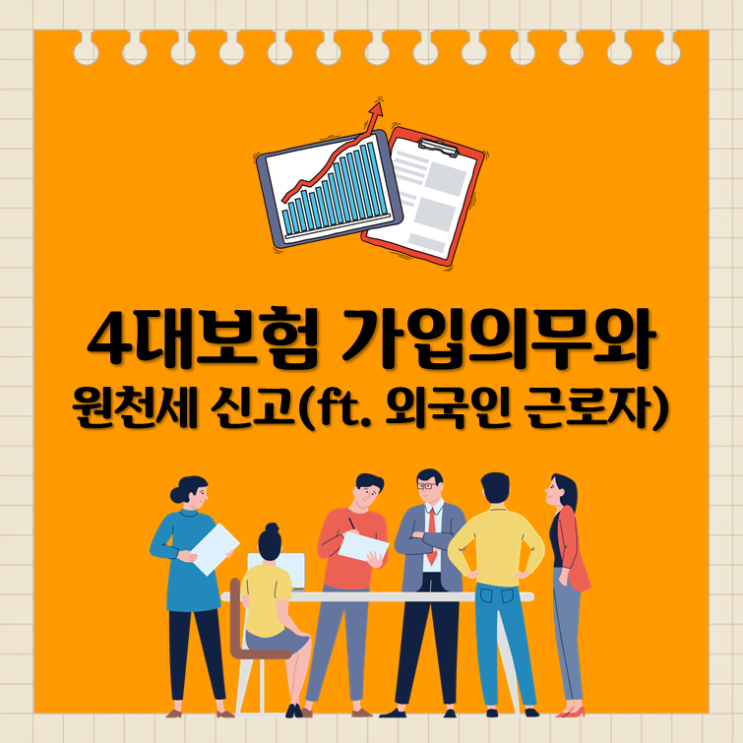  4대보험 가입의무와 원천세 신고(ft.외국인근로자)
