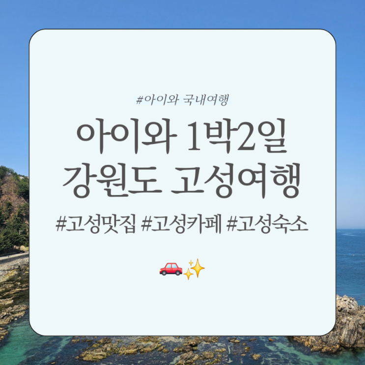 아이와 1박 2일 강원도 고성여행 숙소 맛집 카페 가볼만한 곳