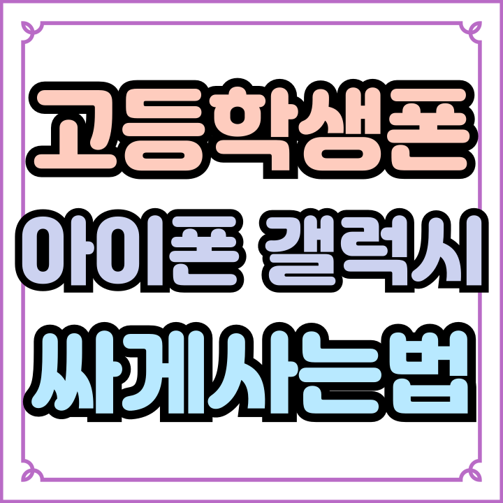  고등학생폰 아이폰 갤럭시 현명하게 사는 방법
