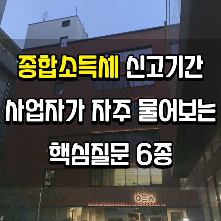  종합소득세 신고기간, 사업자가 자주 물어보는 핵심질문 6종