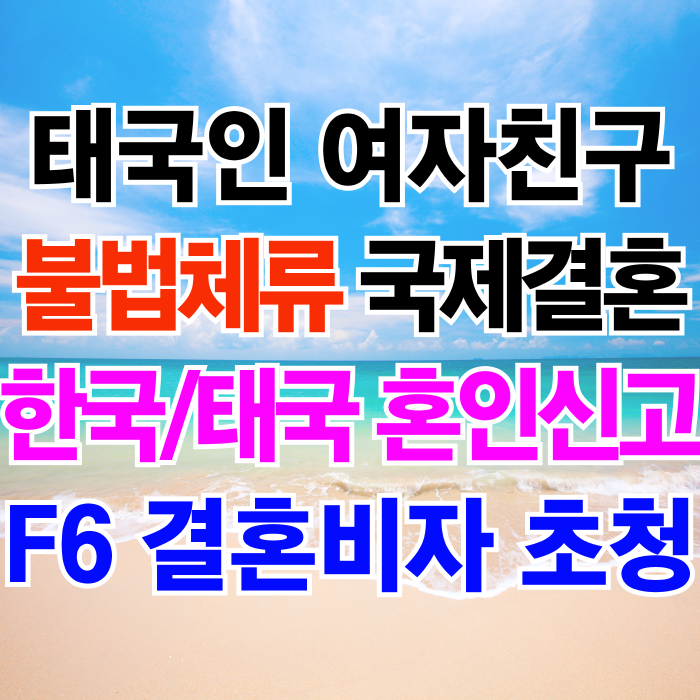 태국인 여자친구 불법체류자 국제결혼 태국여성과 혼인신고 결혼비자 F6 초청 방법 (미혼증명서 발급 대행 한국 태국현지 혼인신고 서류 대행) 태국인 여자친구 불법체류자 국제결혼 태국여성과 혼인신고 결혼비자 F6 초청 방법 (미혼증명서 발급 대행 한국 태국현지 혼인신고 서류 대행)