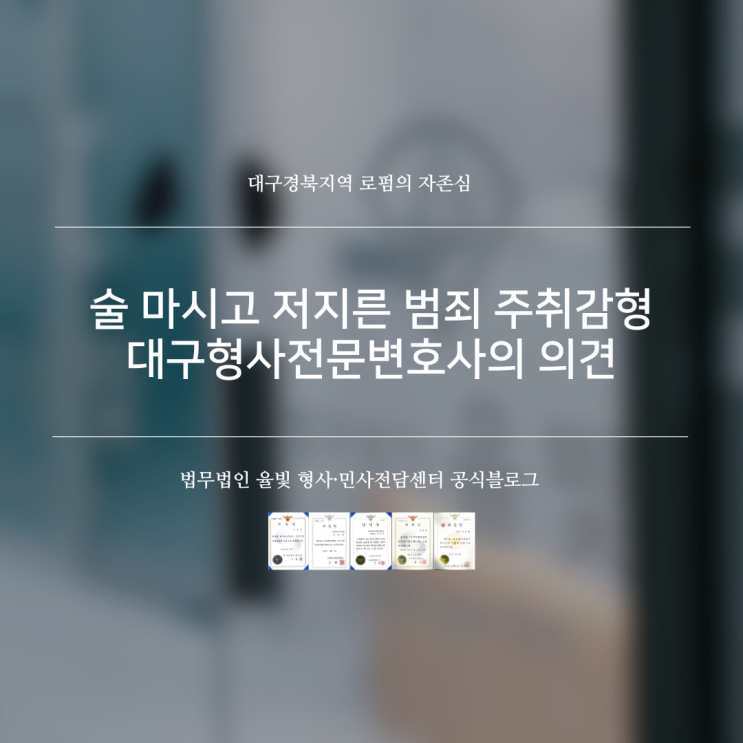  술 마시고 저지른 범죄 주취감형 대구형사전문변호사의 의견