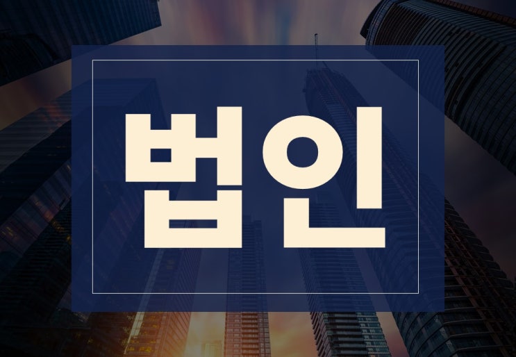  법인뜻 알아보겠습니다.(ft. 설립 절차, 세율)