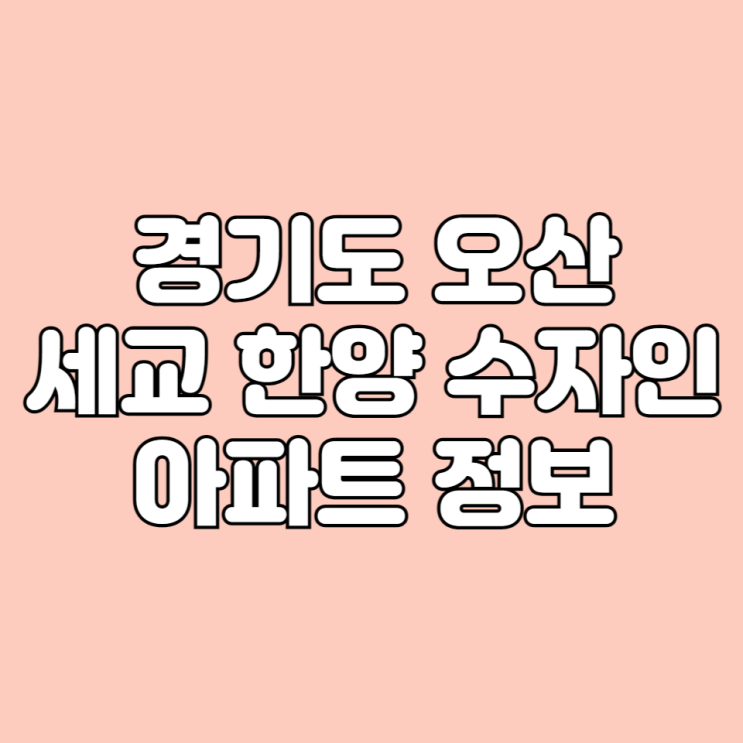  2024년 5월 입주 예정 경기도 오산 세교 한양 수자인 아파트 기본 정보 면적타입 학군 시세