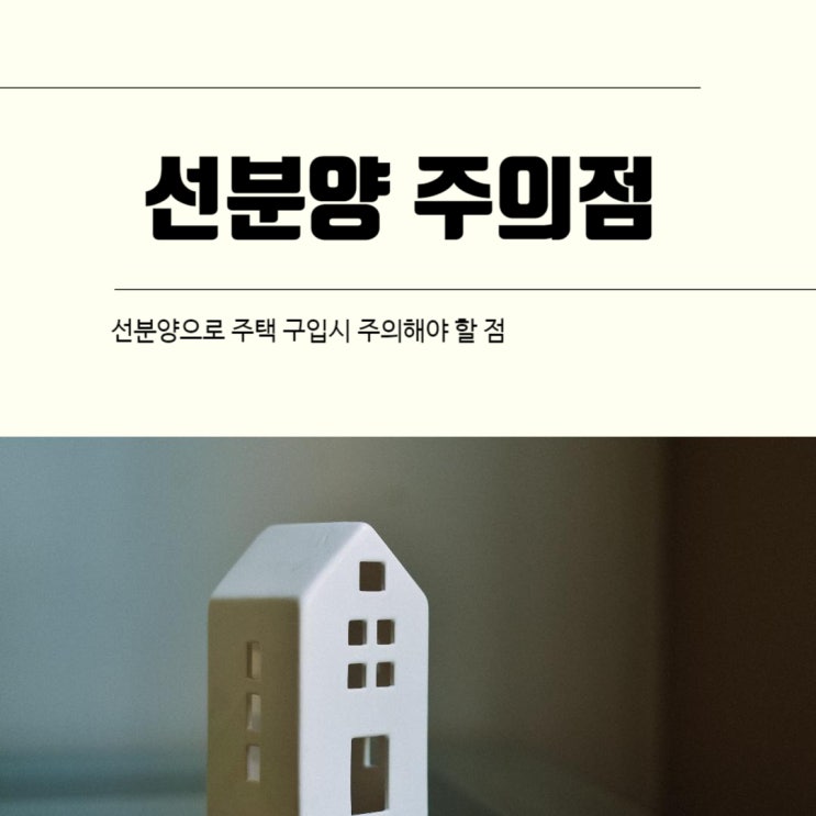  선분양으로 주택 구입 시 주의해야 할 점