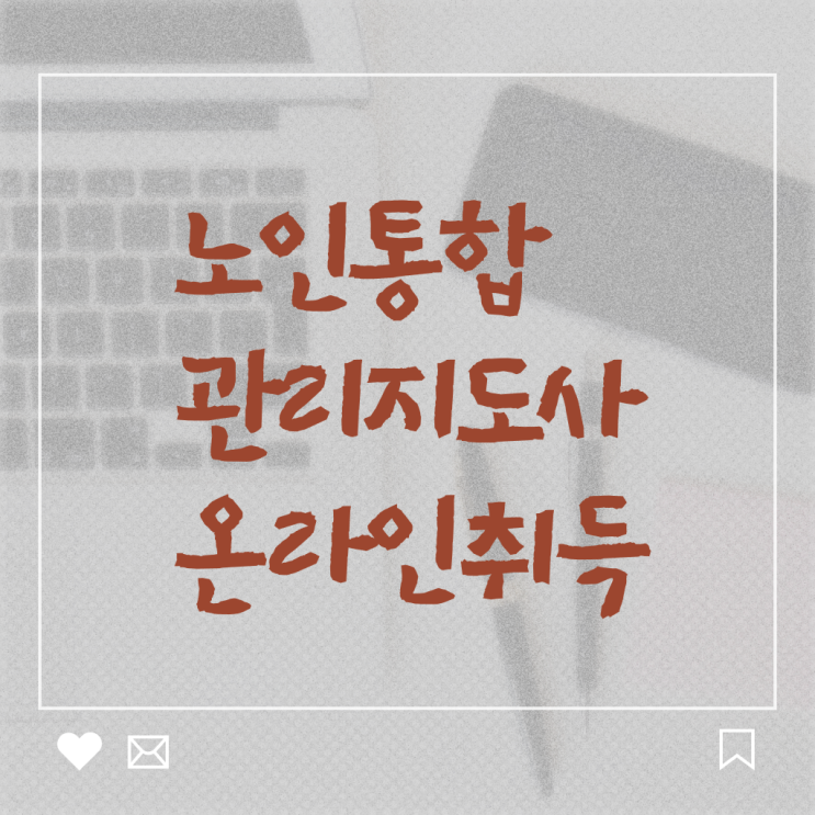  노인통합관리지도사전문교육원 , 노인통합관리지도사 자격증 응시자격 없이 취득한 노하우 및 활용 방법