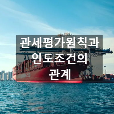  관세평가원칙과 인도조건의 관계 (인코텀즈 FOB CIF 등)
