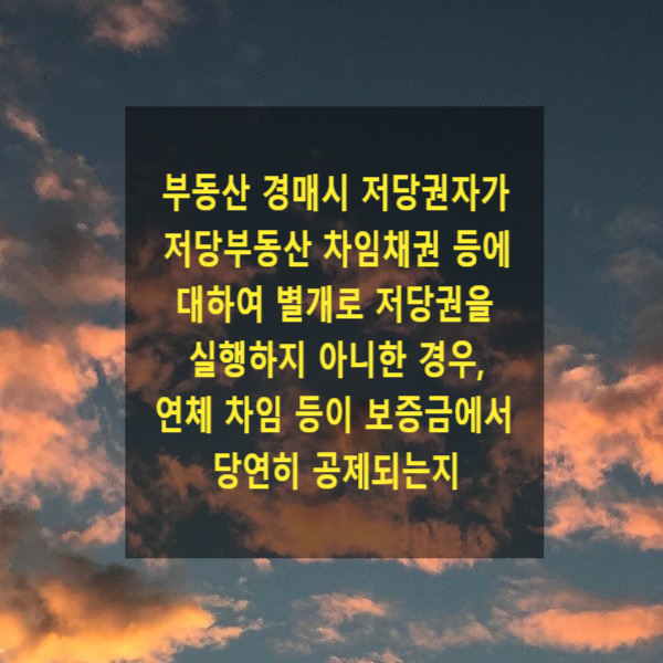  부동산 경매시 저당권자가 저당부동산 차임채권 등에 대하여 별개로 저당권을 실행하지 아니한 경우, 연체 차임 등이 보증금에서 당연히 공제되는지
