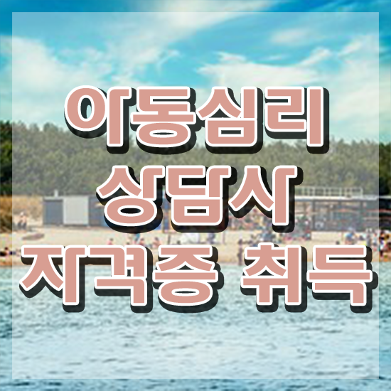  아동심리 , 아동심리상담사 자격증 합격 비법 소개