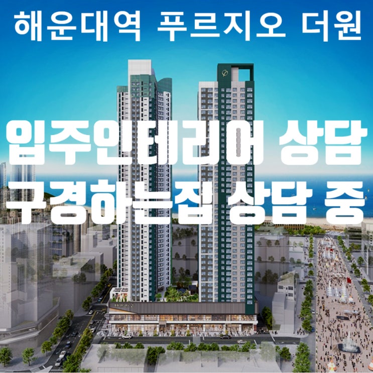  해운대역 푸르지오더원 인테리어 상담 / 해운대역 푸르지오더원 구경하는집 상담 중입니다.