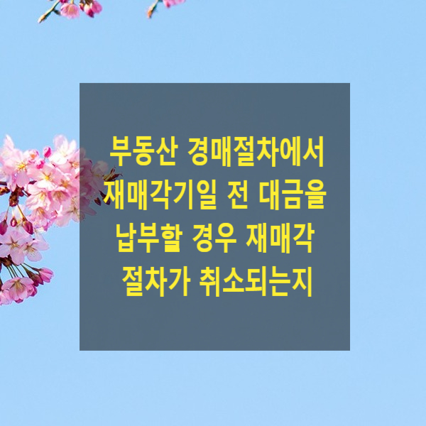  부동산 경매절차에서 재매각기일 전 대금을 납부할 경우 재매각절차가 취소되는지