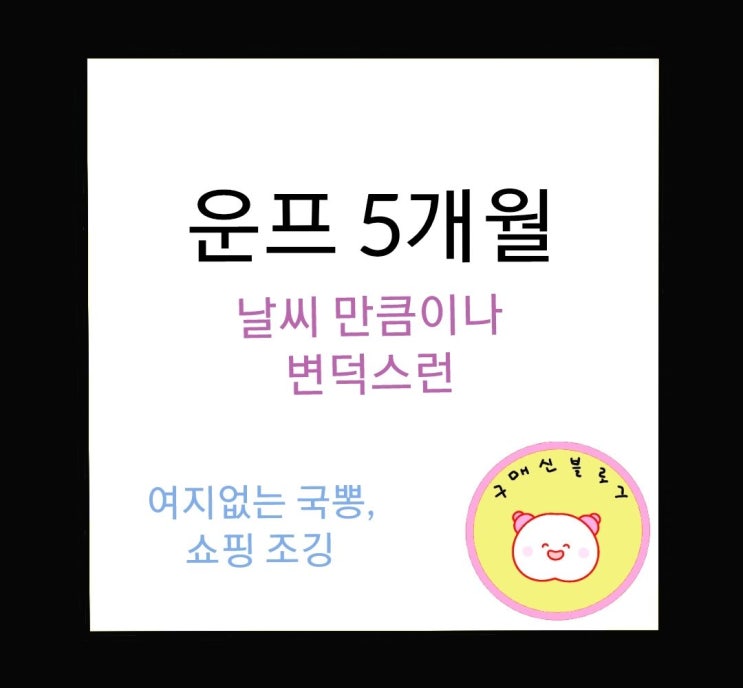  운프 5개월, 날씨만큼이나 변덕스러운.