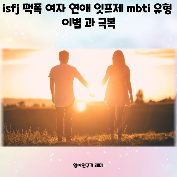 isfj 팩폭 여자 연애 잇프제 mbti 성격유형 이별 과 극복 isfj 팩폭 여자 연애 잇프제 mbti 성격유형 이별 과 극복