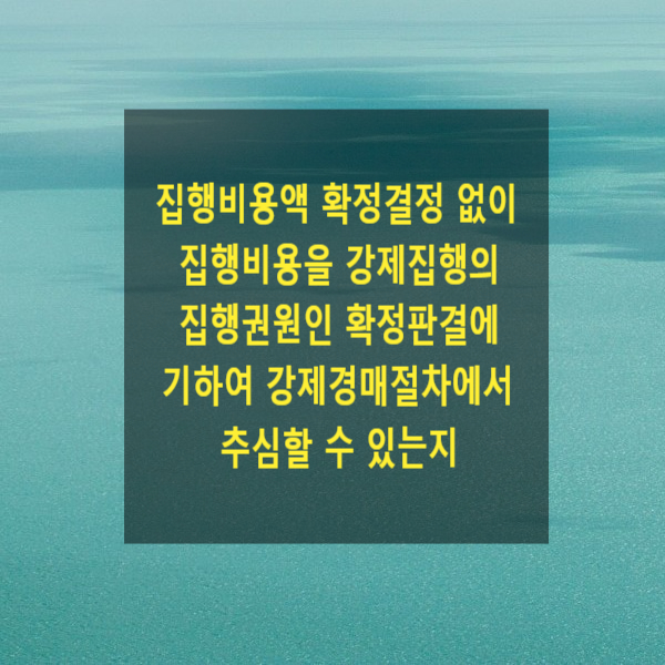  집행비용액 확정결정 없이 집행비용을 강제집행의 집행권원인 확정판결에 기하여 강제경매절차에서 추심할 수 있는지