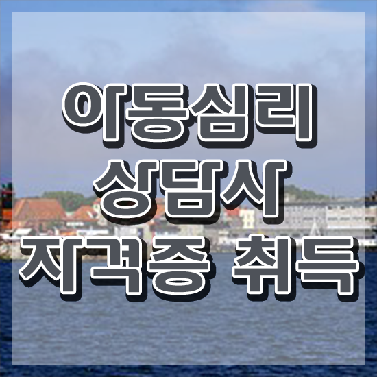  부산 아동심리상담 센터 , 아동심리상담사 자격증 쉽고 빠르게 취득한 과정 요약