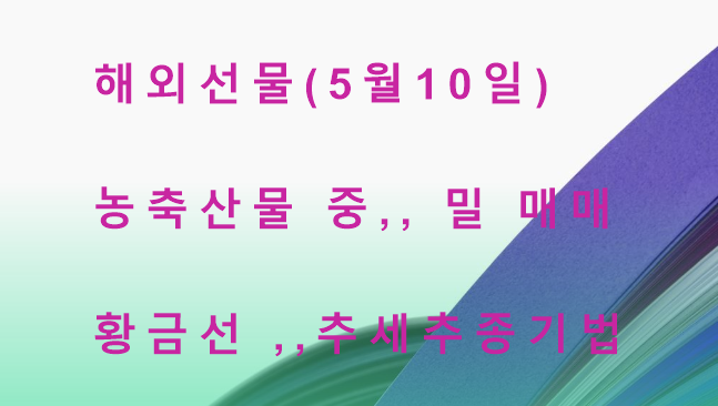  5월 10일, 해외선물 농축산물 중  밀 타점 매매하기