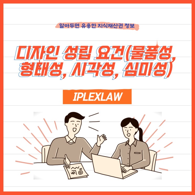 디자인보호법상 디자인 성립 요건(물품성, 형태성, 시각성, 심미성) 디자인보호법상 디자인 성립 요건(물품성, 형태성, 시각성, 심미성)