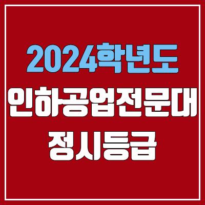 인하공전 정시등급 (2024, 예비번호, 인하공업전문대학 커트라인) 인하공전 정시등급 (2024, 예비번호, 인하공업전문대학 커트라인)