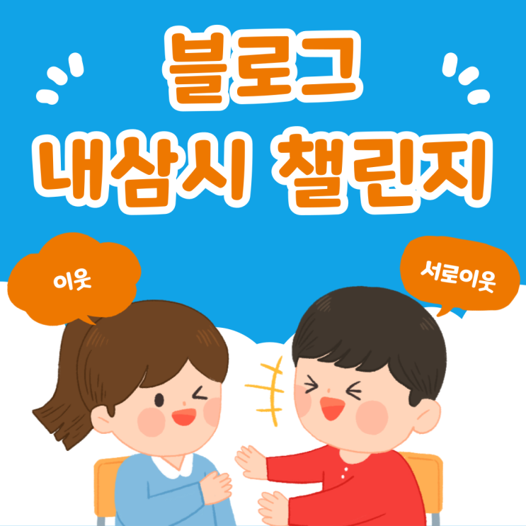  내삼시? 블로그 이웃 소개 챌린지를 통한 나와 내 이웃 돌아보기
