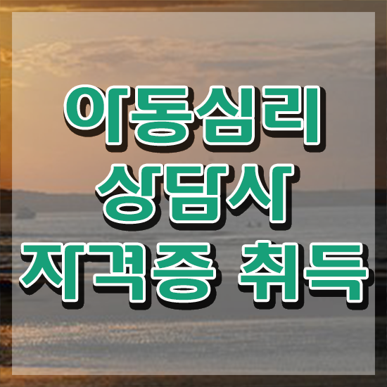  아동심리 , 아동심리상담사 자격증 간단하게 취득했던 후기 알아볼까요