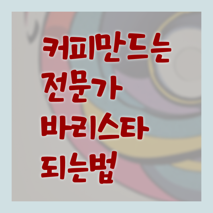 바리스타학원 , 바리스타 자격증 단기간에 취득한 노하우 알아보기