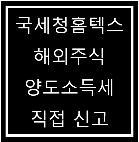 <b>국세청 홈텍스</b> 해외주식 미국주식 양도소득세 양도세 직접 신고