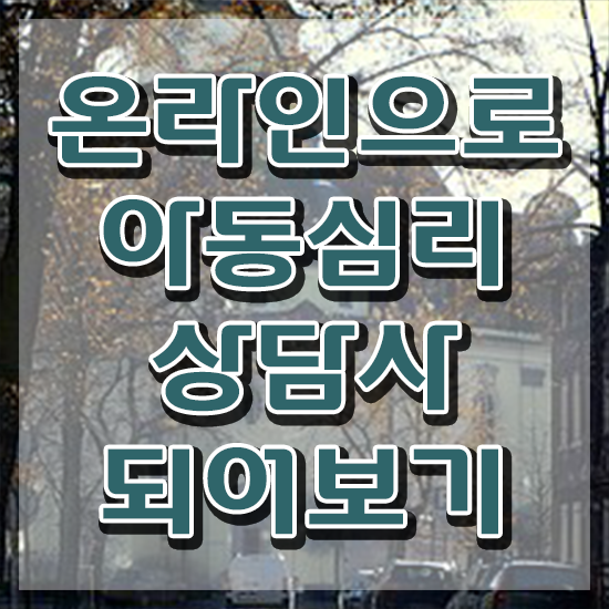  아동심리상담 센터 , 아동심리상담사 자격증 온라인으로 쉽게 준비 과정 전격분석