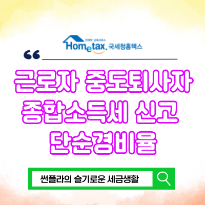  근로자 중도퇴사자 종합소득세 신고 방법 모두채움 단순경비율