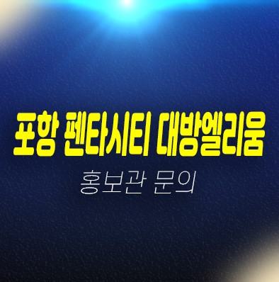 포항펜타시티 대방엘리움퍼스티지 신규아파트 미분양 줍줍 모델하우스 현장 신축공사 위치안내 포항펜타시티 대방엘리움퍼스티지 신규아파트 미분양 줍줍 모델하우스 현장 신축공사 위치안내