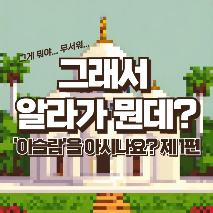  그래서 알라가 뭘까? 이슬람과 기독교의 공통점과 차이점 (알라, 타우히드, 야훼, 예수)