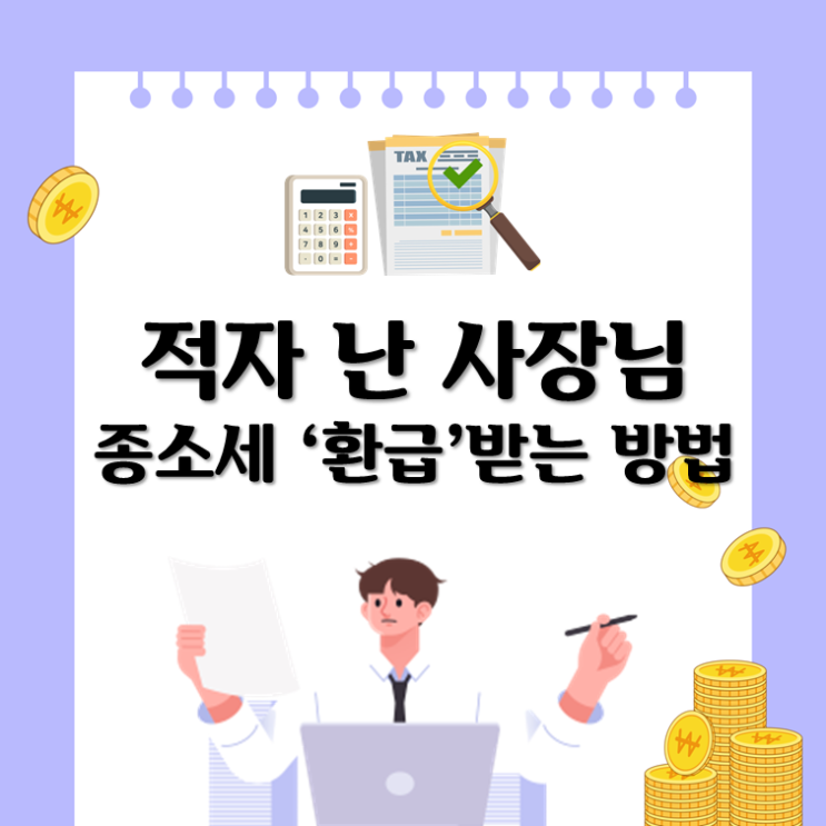  적자 난 사장님, 종소세 ‘환급’ 받는 방법