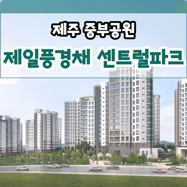  제주 중부공원 제일풍경채 센트럴파크 잔여세대 선착순 동호지정