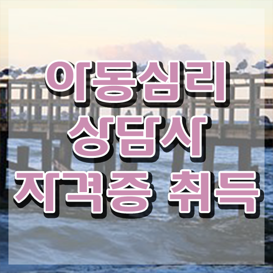  아동심리학 , 아동심리상담사 자격증 취득한 노하우 핵심 공개