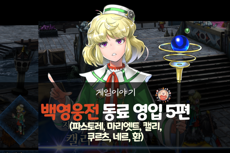  백영웅전 공략 - 동료 영입 5편(파스토레, 마리엣트, 캘리, 쿠르츠, 네르, 환)