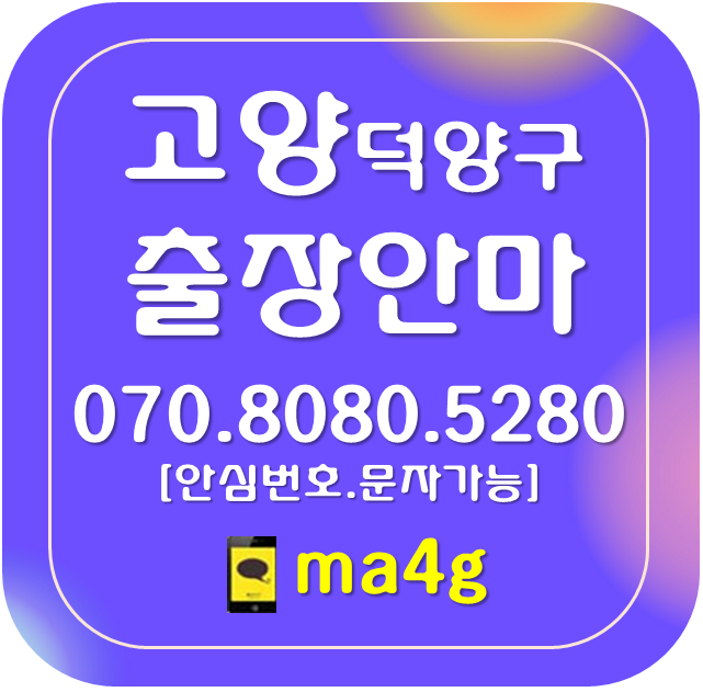  [고양출장마사지·안마:덕양]주교동 원당동 신원동 원흥동 도내동 성사동 북한동 효자동 지축동 오금동 삼송동 동산동 용두동 벽제동 선유동 대자동 관산동 내유동 토당동 내곡동 홈타이