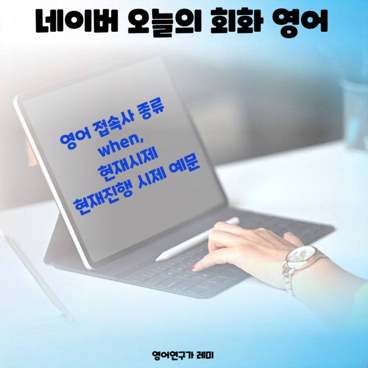 네이버 오늘의 회화 영어 접속사 종류 when, 현재시제 현재진행 시제 예문 네이버 오늘의 회화 영어 접속사 종류 when, 현재시제 현재진행 시제 예문