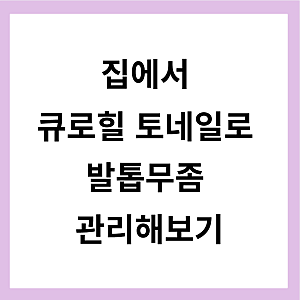 집에서 큐로힐 토네일로 발톱무좀 관리해보기