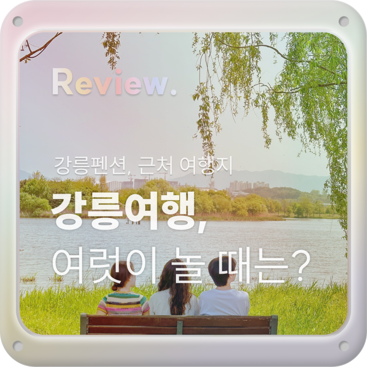  IDK03. [스테이오솔채] 강릉역 근처 독채 펜션 추천(풀빌라, 바베큐, 수영장)+강릉 힐링코스