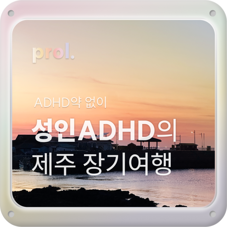  prol. 이번엔 제주도다! [진료도 빼먹고 ADHD약 없이 2주 여행]